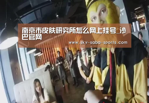 南京市皮肤研究所怎么网上挂号_沙巴官网(图4) 沙巴体育