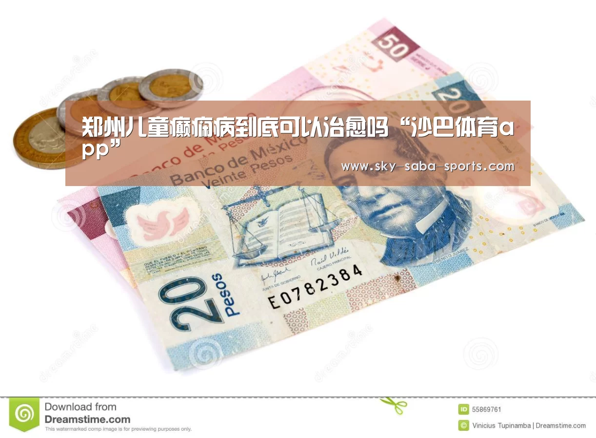 郑州儿童癫痫病到底可以治愈吗“沙巴体育app”(图1) 沙巴