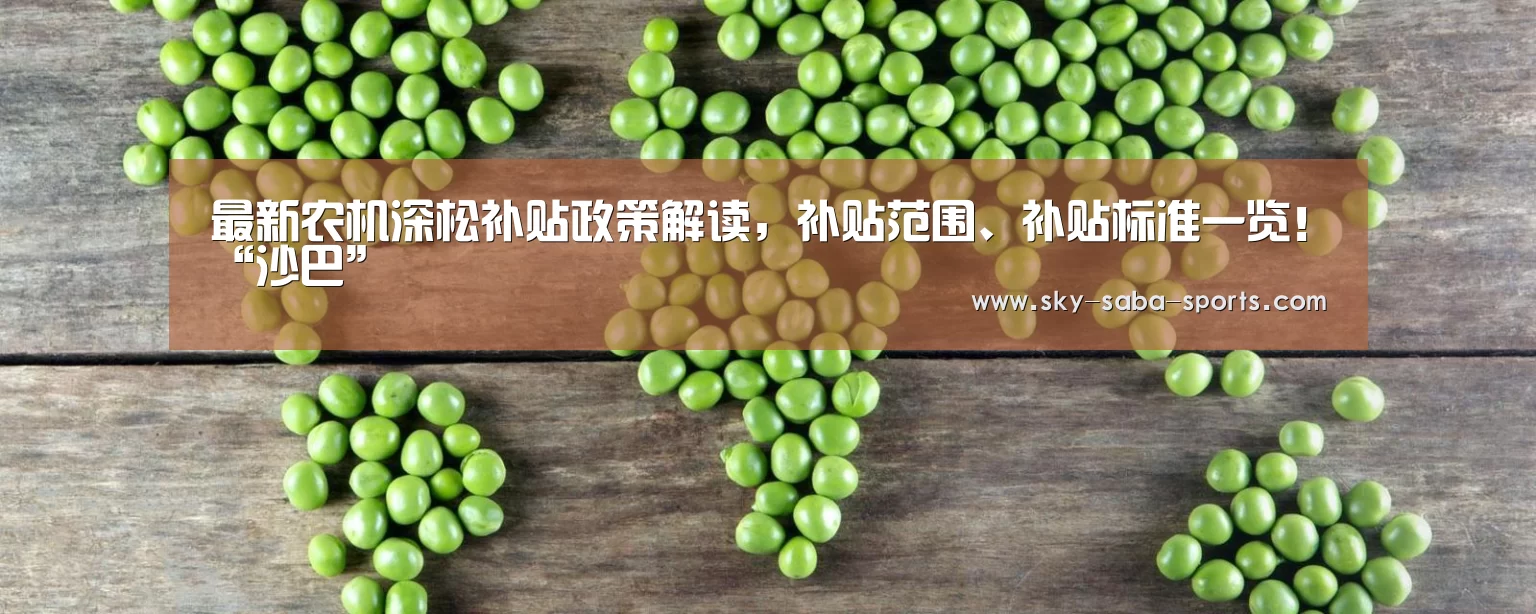 最新农机深松补贴政策解读,补贴范围、补贴标准一览!“沙巴”(图1) 沙巴体育app