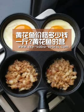 黄花鱼价格多少钱一斤?黄花鱼的营养价值及功效禁忌“沙巴官网”(图2) 沙巴体育