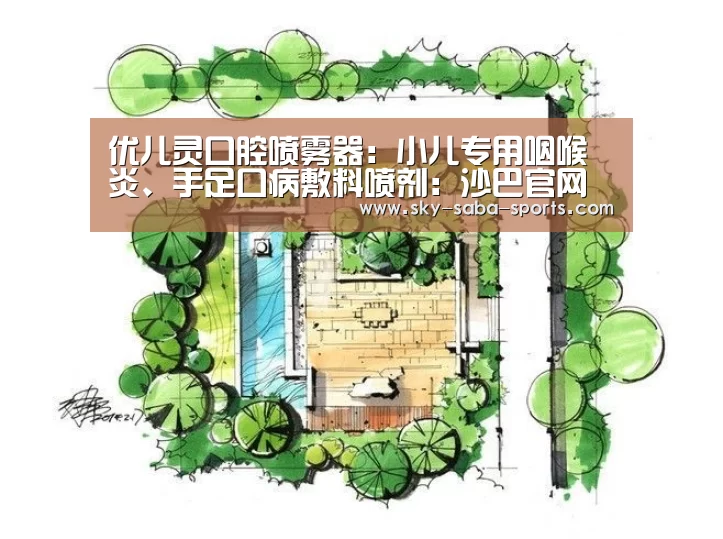 优儿灵口腔喷雾器:小儿专用咽喉炎、手足口病敷料喷剂:沙巴官网(图1) 沙巴体育app