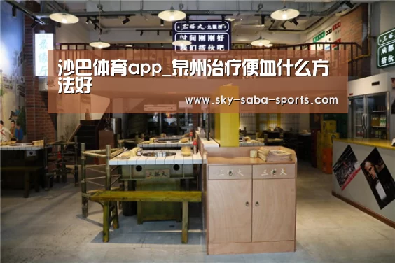 沙巴体育app_泉州治疗便血什么方法好(图2) 沙巴官网